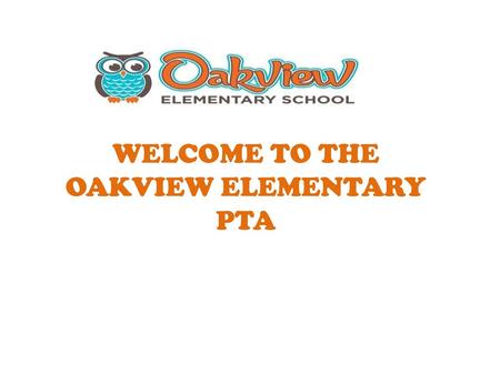WELCOME TO THE OAKVIEW ELEMENTARY PTA