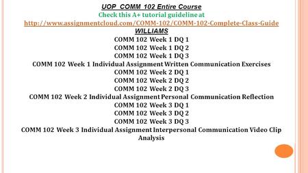 UOP COMM 102 Entire Course Check this A+ tutorial guideline at  WILLIAMS COMM 102.