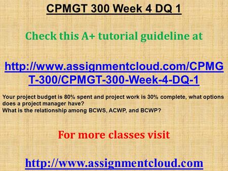 CPMGT 300 Week 4 DQ 1 Check this A+ tutorial guideline at  T-300/CPMGT-300-Week-4-DQ-1 Your project budget is 80% spent.
