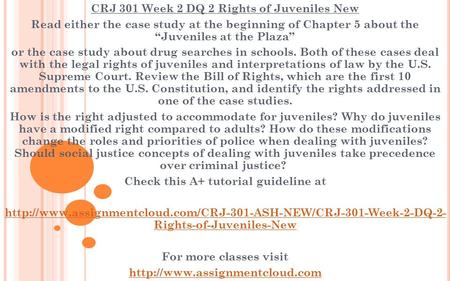 CRJ 301 Week 2 DQ 2 Rights of Juveniles New Read either the case study at the beginning of Chapter 5 about the “Juveniles at the Plaza” or the case study.