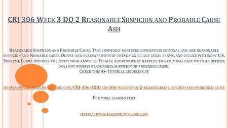 CRJ 306 W EEK 3 DQ 2 R EASONABLE S USPICION AND P ROBABLE C AUSE A SH R EASONABLE S USPICION AND P ROBABLE C AUSE. T WO COMMONLY CONFUSED CONCEPTS IN CRIMINAL.