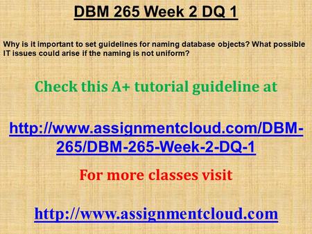 DBM 265 Week 2 DQ 1 Why is it important to set guidelines for naming database objects? What possible IT issues could arise if the naming is not uniform?