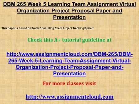 DBM 265 Week 5 Learning Team Assignment Virtual Organization Project Proposal Paper and Presentation This paper is based on Smith Consulting Client Project.
