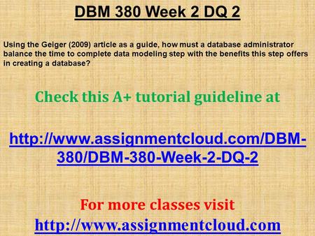 DBM 380 Week 2 DQ 2 Using the Geiger (2009) article as a guide, how must a database administrator balance the time to complete data modeling step with.