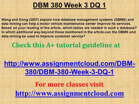 DBM 380 Week 3 DQ 1 Wang and Gong (2007) explain how database management systems (DBMS) and data mining can help a motor vehicle maintenance center improve.