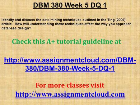 DBM 380 Week 5 DQ 1 Identify and discuss the data mining techniques outlined in the Ting (2009) article. How will understanding these techniques affect.