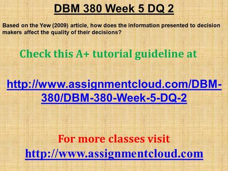 DBM 380 Week 5 DQ 2 Based on the Yew (2009) article, how does the information presented to decision makers affect the quality of their decisions? Check.