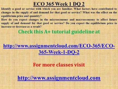 ECO 365 Week 1 DQ 2 Identify a good or service with which you are familiar. What factors have contributed to changes in the supply of and demand for that.