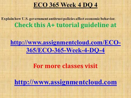 ECO 365 Week 4 DQ 4 Explain how U.S. government antitrust policies affect economic behavior. Check this A+ tutorial guideline at