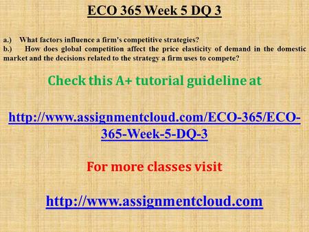 ECO 365 Week 5 DQ 3 a.) What factors influence a firm's competitive strategies? b.) How does global competition affect the price elasticity of demand in.