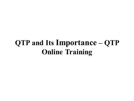 QTP and Its Importance – QTP Online Training. QTP – Quick Test Professional is an automated testing tool launched by HP that helps to perform automated.