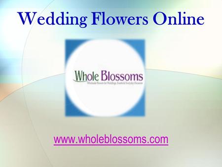 Wedding Flowers Online - www.wholeblossoms.com