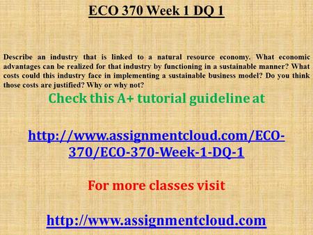 ECO 370 Week 1 DQ 1 Describe an industry that is linked to a natural resource economy. What economic advantages can be realized for that industry by functioning.