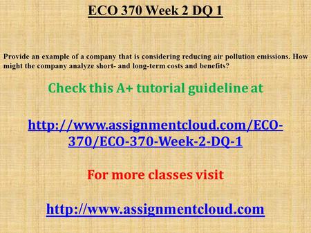 ECO 370 Week 2 DQ 1 Provide an example of a company that is considering reducing air pollution emissions. How might the company analyze short- and long-term.