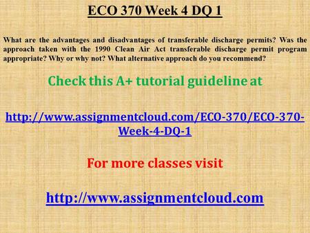 ECO 370 Week 4 DQ 1 What are the advantages and disadvantages of transferable discharge permits? Was the approach taken with the 1990 Clean Air Act transferable.