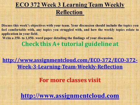 ECO 372 Week 3 Learning Team Weekly Reflection Discuss this week’s objectives with your team. Your discussion should include the topics you feel comfortable.