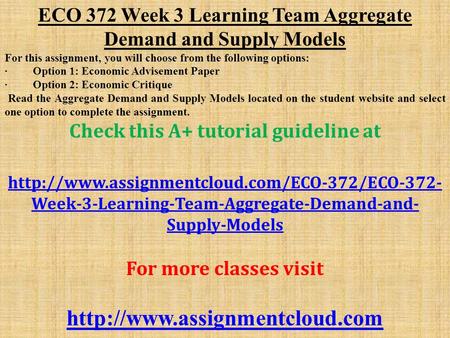 ECO 372 Week 3 Learning Team Aggregate Demand and Supply Models For this assignment, you will choose from the following options: · Option 1: Economic Advisement.