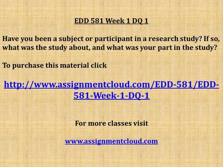 EDD 581 Week 1 DQ 1 Have you been a subject or participant in a research study? If so, what was the study about, and what was your part in the study? To.