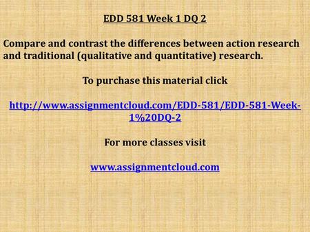 EDD 581 Week 1 DQ 2 Compare and contrast the differences between action research and traditional (qualitative and quantitative) research. To purchase this.