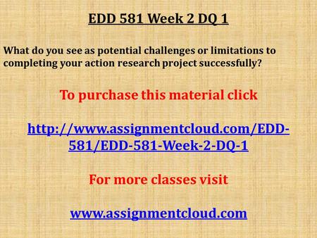 EDD 581 Week 2 DQ 1 What do you see as potential challenges or limitations to completing your action research project successfully? To purchase this material.