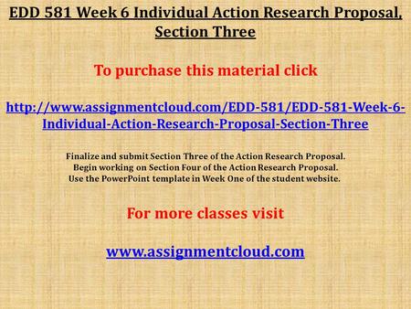 EDD 581 Week 6 Individual Action Research Proposal, Section Three To purchase this material click