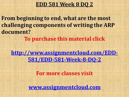 EDD 581 Week 8 DQ 2 From beginning to end, what are the most challenging components of writing the ARP document? To purchase this material click