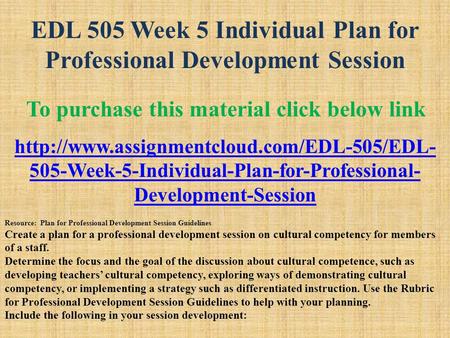 EDL 505 Week 5 Individual Plan for Professional Development Session To purchase this material click below link