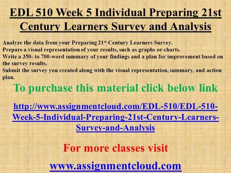EDL 510 Week 5 Individual Preparing 21st Century Learners Survey and Analysis Analyze the data from your Preparing 21 st Century Learners Survey. Prepare.