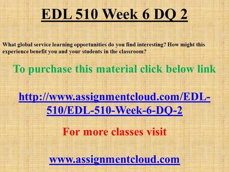 EDL 510 Week 6 DQ 2 What global service learning opportunities do you find interesting? How might this experience benefit you and your students in the.