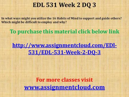 EDL 531 Week 2 DQ 3 In what ways might you utilize the 16 Habits of Mind to support and guide others? Which might be difficult to employ and why? To purchase.