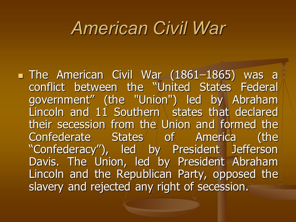 American Civil War The American Civil War (1861–1865) was a conflict  between the “United States Federal government” (the "Union") led by Abraham  Lincoln. - ppt download