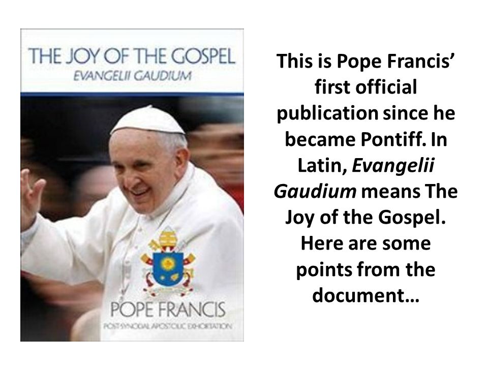 This is Pope Francis' first official publication since he became Pontiff.  In Latin, Evangelii Gaudium means The Joy of the Gospel. Here are some  points. - ppt download