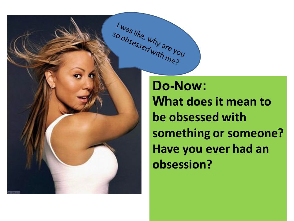 I was like, why are you so obsessed with me? Do-Now: Wh at does it mean to  be obsessed with something or someone? Have you ever had an obsession? -  ppt download