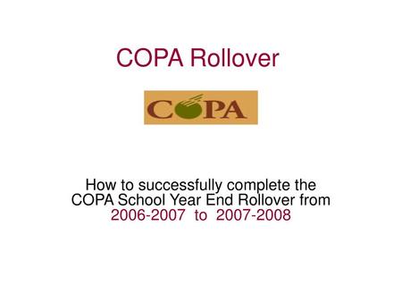 COPA Rollover How to successfully complete the COPA School Year End Rollover from 2006-2007 to 2007-2008.