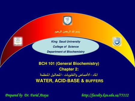 Slide King Saud University College of Science Department of Biochemistry BCH 101 (General Biochemistry) Chapter 2: الماء - الأحماض والقلويات - المحاليل.