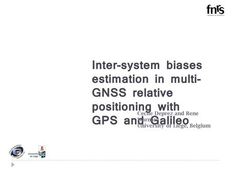 Inter-system biases estimation in multi-GNSS relative positioning with GPS and Galileo Cecile Deprez and Rene Warnant University of Liege, Belgium  