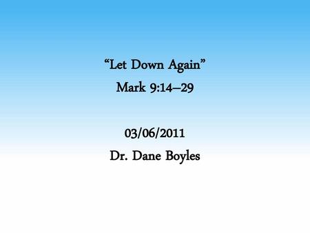“Let Down Again” Mark 9:14–29 03/06/2011 Dr. Dane Boyles