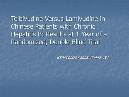Telbivudine Versus Lamivudine in Chinese Patients with Chronic Hepatitis B: Results at 1 Year of a Randomized, Double-Blind Trial HEPATOLOGY 2008;47:447-454.