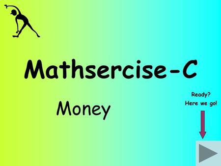 Mathsercise-C Ready? Money Here we go!.