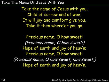 Take the name of Jesus with you, Child of sorrow and of woe;