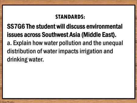 STANDARDS: SS7G6 The student will discuss environmental issues across Southwest Asia (Middle East). a. Explain how water pollution and the unequal distribution.