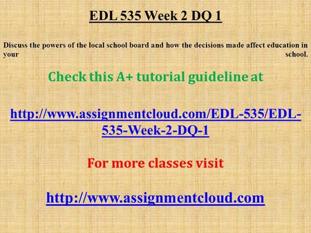 EDL 535 Week 2 DQ 1 Discuss the powers of the local school board and how the decisions made affect education in your school. Check this A+ tutorial guideline.