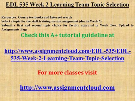 EDL 535 Week 2 Learning Team Topic Selection Resources: Course textbooks and Internet search Select a topic for the staff training session assignment (due.