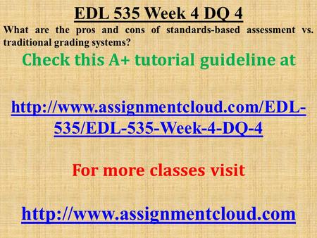 EDL 535 Week 4 DQ 4 What are the pros and cons of standards-based assessment vs. traditional grading systems? Check this A+ tutorial guideline at