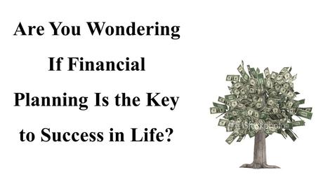 Are You Wondering If Financial Planning Is the Key to Success in Life?