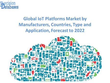 Global IoT Platforms Market by Manufacturers, Countries, Type and Application, Forecast to 2022.