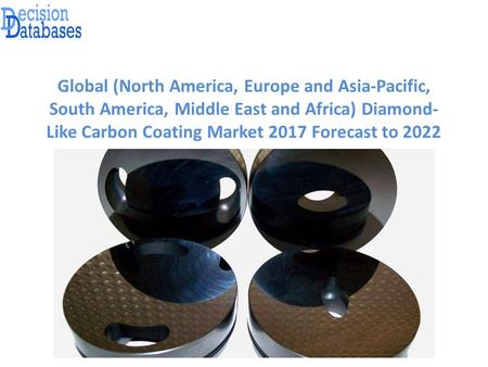 Global (North America, Europe and Asia-Pacific, South America, Middle East and Africa) Diamond- Like Carbon Coating Market 2017 Forecast to 2022.