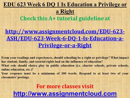 EDU 623 Week 6 DQ 1 Is Education a Privilege or a Right Check this A+ tutorial guideline at  ASH/EDU-623-Week-6-DQ-1-Is-Education-a-