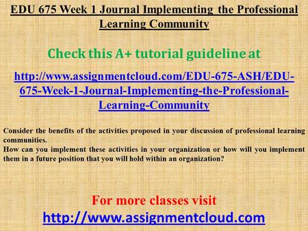 EDU 675 Week 1 Journal Implementing the Professional Learning Community Check this A+ tutorial guideline at