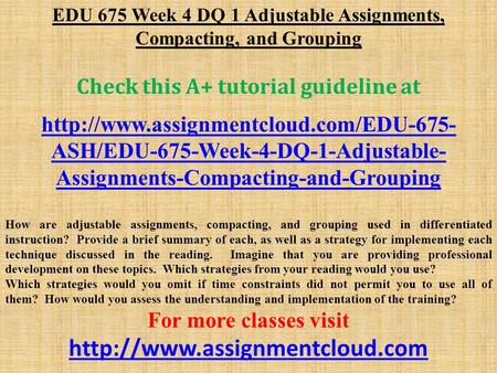 EDU 675 Week 4 DQ 1 Adjustable Assignments, Compacting, and Grouping Check this A+ tutorial guideline at  ASH/EDU-675-Week-4-DQ-1-Adjustable-